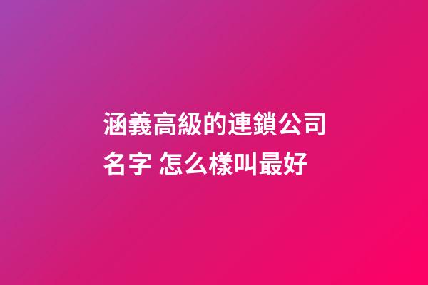 涵義高級的連鎖公司名字 怎么樣叫最好-第1張-公司起名-玄機(jī)派